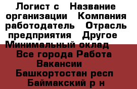 Логист с › Название организации ­ Компания-работодатель › Отрасль предприятия ­ Другое › Минимальный оклад ­ 1 - Все города Работа » Вакансии   . Башкортостан респ.,Баймакский р-н